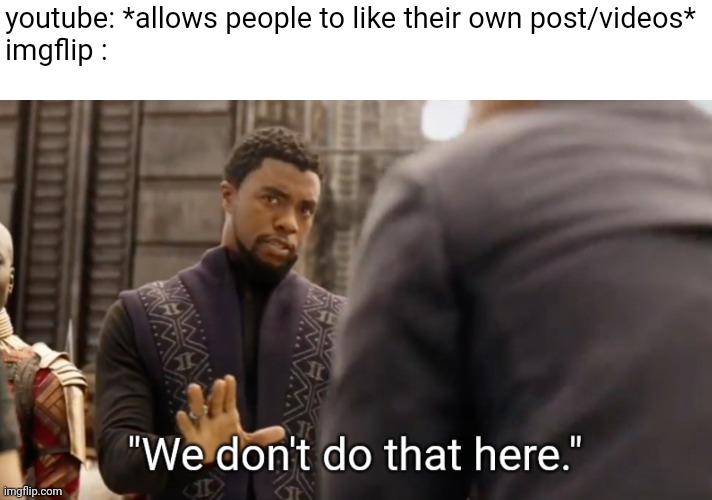 We don't do that here | youtube: *allows people to like their own post/videos*
imgflip : | image tagged in we don't do that here,memes | made w/ Imgflip meme maker