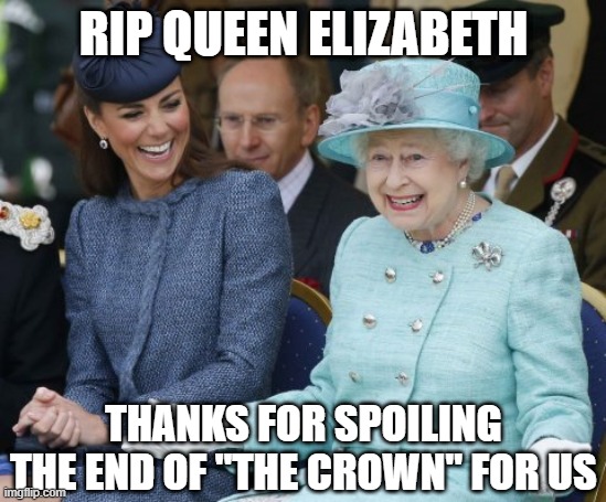 Spoiler Alert | RIP QUEEN ELIZABETH; THANKS FOR SPOILING THE END OF "THE CROWN" FOR US | image tagged in queen elizabeth so what | made w/ Imgflip meme maker