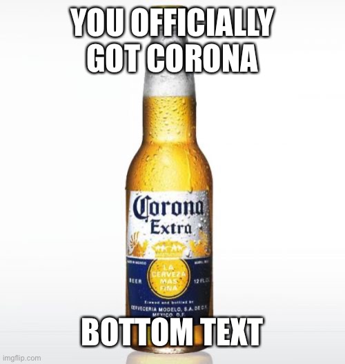 Corona | YOU OFFICIALLY GOT CORONA; BOTTOM TEXT | made w/ Imgflip meme maker