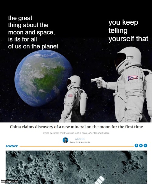 Changesite -Y - potentially a new energy source. Iraq? phhh | the great thing about the moon and space, is its for all of us on the planet; you keep telling yourself that | image tagged in memes,always has been,energy,science,moon,space | made w/ Imgflip meme maker