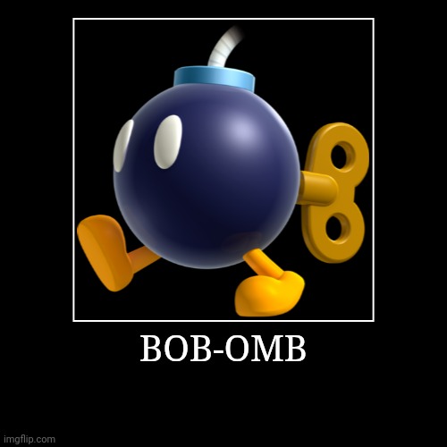 Bob-omb | BOB-OMB | | image tagged in demotivationals,super mario bros,bob omb | made w/ Imgflip demotivational maker