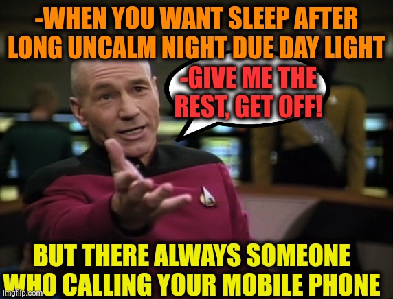 -Please, need slumber. | -WHEN YOU WANT SLEEP AFTER LONG UNCALM NIGHT DUE DAY LIGHT; -GIVE ME THE REST, GET OFF! BUT THERE ALWAYS SOMEONE WHO CALLING YOUR MOBILE PHONE | image tagged in pickard wtf,hey you going to sleep,call of duty,keep calm and carry on red,saturday night live,dead by daylight | made w/ Imgflip meme maker