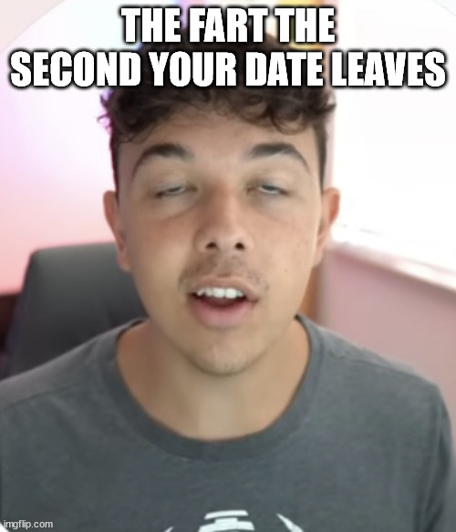 This happens more than I would like to admit. | THE FART THE SECOND YOUR DATE LEAVES | image tagged in finance bro | made w/ Imgflip meme maker