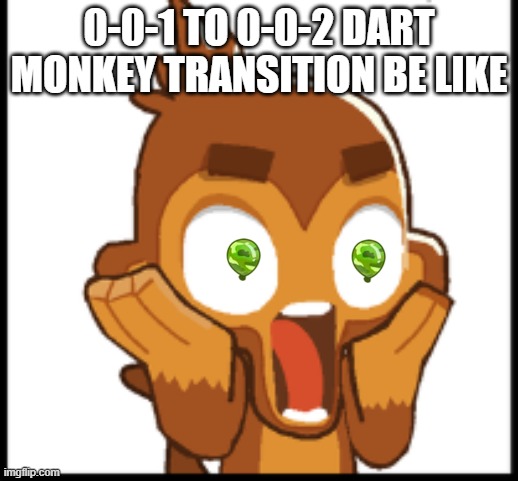0-0-2 Dart Monkey Be Like | 0-0-1 TO 0-0-2 DART MONKEY TRANSITION BE LIKE | image tagged in btd6 | made w/ Imgflip meme maker