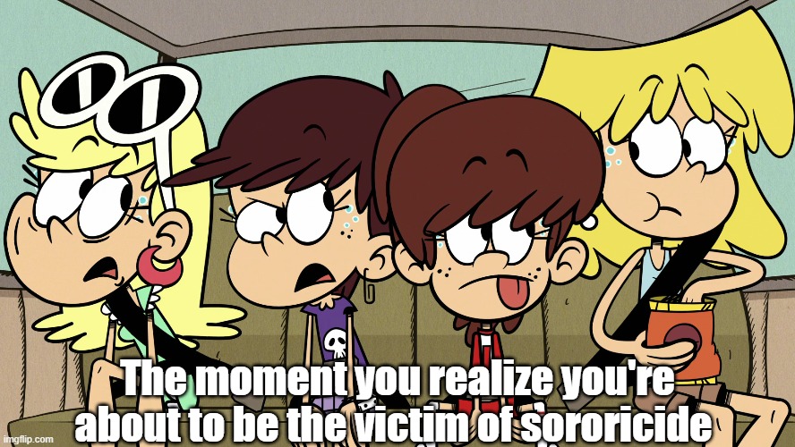 The sororicide of Lori Loud | The moment you realize you're about to be the victim of sororicide | image tagged in the loud house | made w/ Imgflip meme maker