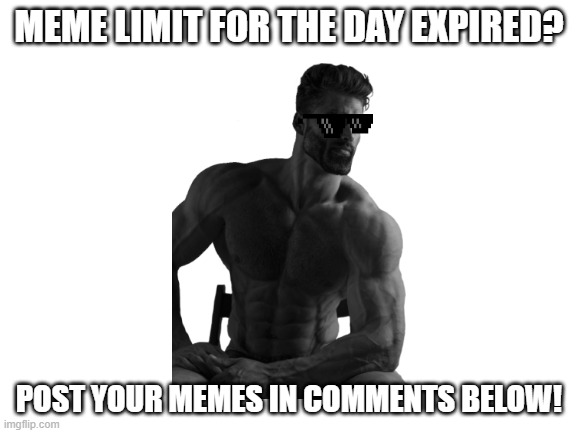 Meme limit expired? | MEME LIMIT FOR THE DAY EXPIRED? POST YOUR MEMES IN COMMENTS BELOW! | image tagged in blank white template | made w/ Imgflip meme maker