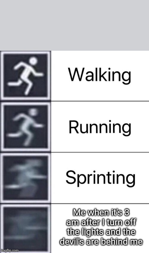 Walking, Running, Sprinting | Me when it's 3 am after I turn off the lights and the devil's are behind me | image tagged in walking running sprinting | made w/ Imgflip meme maker