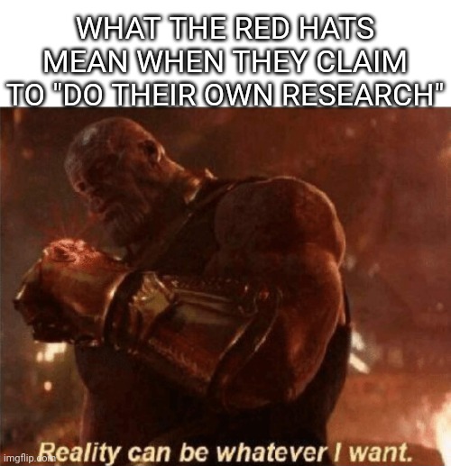 Reading propaganda and arriving at the conclusion the author intended is not research | WHAT THE RED HATS MEAN WHEN THEY CLAIM TO "DO THEIR OWN RESEARCH" | image tagged in reality can be whatever i want,scumbag republicans,terrorists,white trash | made w/ Imgflip meme maker
