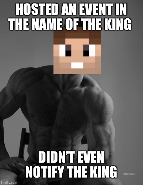 Giga Chad | HOSTED AN EVENT IN THE NAME OF THE KING; DIDN’T EVEN NOTIFY THE KING | image tagged in giga chad,hermitcraft | made w/ Imgflip meme maker