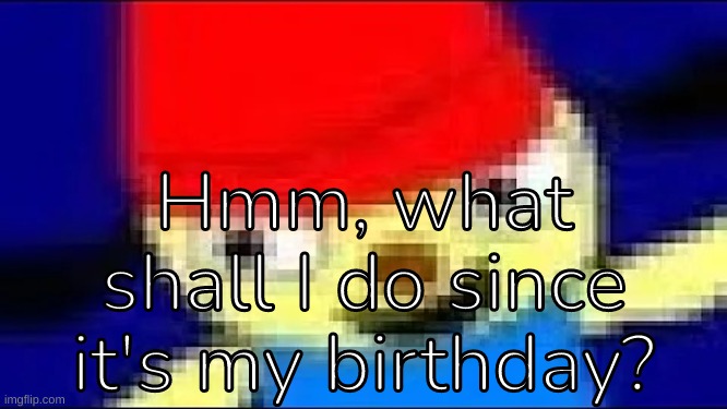 Hmmmmm... | Hmm, what shall I do since it's my birthday? | image tagged in parappa in 4k ultra hd,idk,stuff,s o u p,carck | made w/ Imgflip meme maker