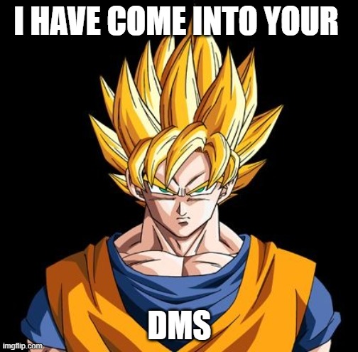 I have come into your DMS | I HAVE COME INTO YOUR; DMS | image tagged in advice goku | made w/ Imgflip meme maker