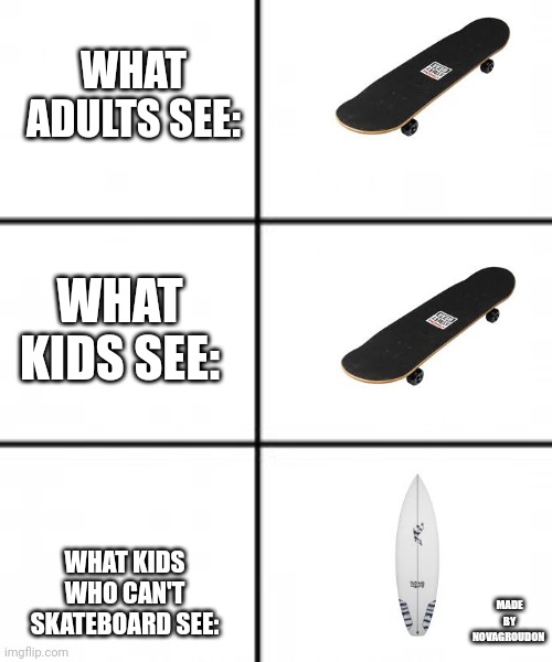 Overboard onto the kitchen floor! | WHAT ADULTS SEE:; WHAT KIDS SEE:; WHAT KIDS WHO CAN'T SKATEBOARD SEE:; MADE BY NOVAGROUDON | image tagged in 3 by 2 | made w/ Imgflip meme maker