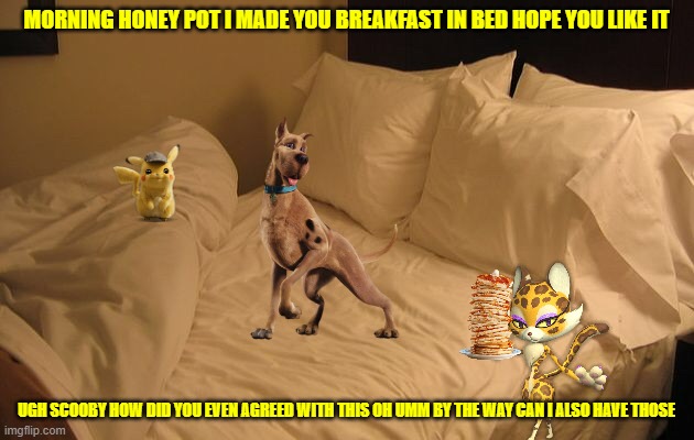 how scooby gets his breakfast in bed | MORNING HONEY POT I MADE YOU BREAKFAST IN BED HOPE YOU LIKE IT; UGH SCOOBY HOW DID YOU EVEN AGREED WITH THIS OH UMM BY THE WAY CAN I ALSO HAVE THOSE | image tagged in bed,warner bros,dogs,cats,romance,memes | made w/ Imgflip meme maker