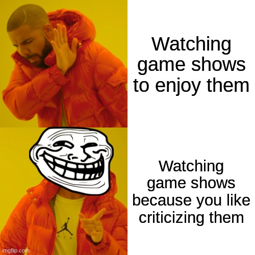 Drake Hotline Bling Meme | Watching game shows to enjoy them; Watching game shows because you like criticizing them | image tagged in memes,drake hotline bling | made w/ Imgflip meme maker