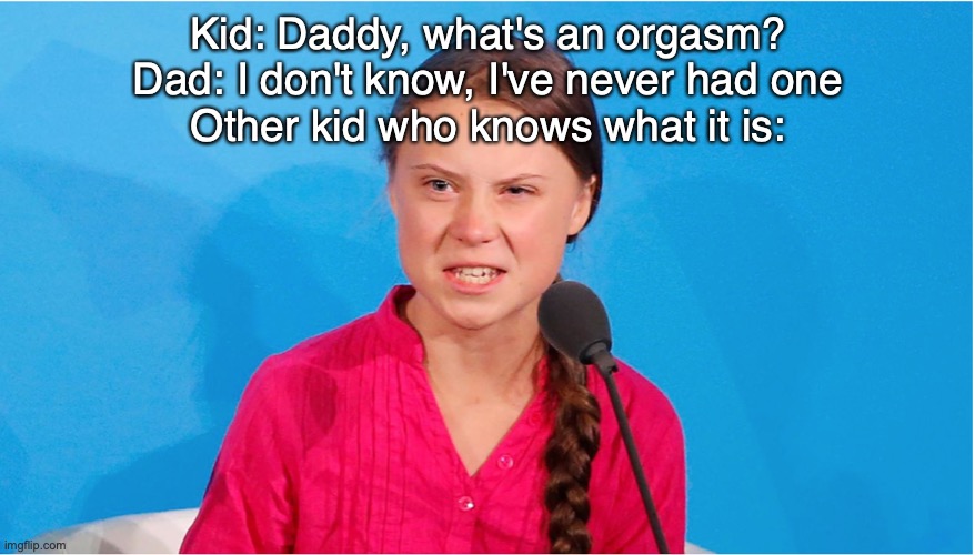 Wayment | Kid: Daddy, what's an orgasm?
Dad: I don't know, I've never had one
Other kid who knows what it is: | image tagged in sus | made w/ Imgflip meme maker