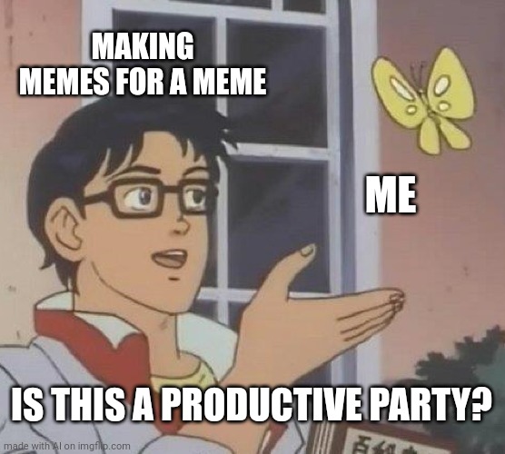 Is This A Pigeon | MAKING MEMES FOR A MEME; ME; IS THIS A PRODUCTIVE PARTY? | image tagged in memes,is this a pigeon | made w/ Imgflip meme maker