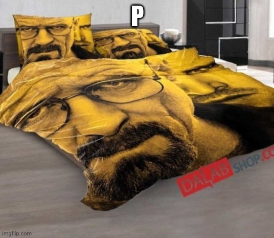 Breaking Bed | P | image tagged in breaking bed | made w/ Imgflip meme maker