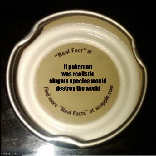 Snapple facts | if pokemon was realistic slugma species would destroy the world | image tagged in snapple facts | made w/ Imgflip meme maker