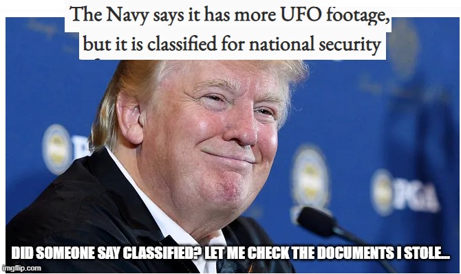 UFO Classified Donald | DID SOMEONE SAY CLASSIFIED? LET ME CHECK THE DOCUMENTS I STOLE... | image tagged in ufo classified donald | made w/ Imgflip meme maker