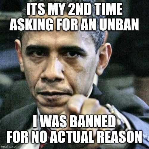 a mod was being extreme sensitive this is why im banned | ITS MY 2ND TIME ASKING FOR AN UNBAN; I WAS BANNED FOR NO ACTUAL REASON | image tagged in memes,pissed off obama | made w/ Imgflip meme maker