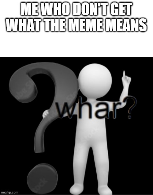 whar? | ME WHO DON'T GET WHAT THE MEME MEANS | image tagged in whar | made w/ Imgflip meme maker