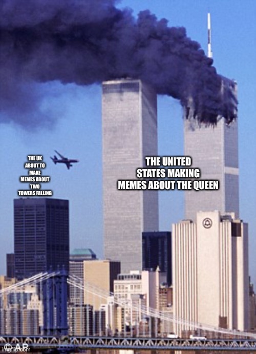 They’ll never see it coming | THE UK ABOUT TO MAKE MEMES ABOUT TWO TOWERS FALLING; THE UNITED STATES MAKING MEMES ABOUT THE QUEEN | image tagged in twin tower style | made w/ Imgflip meme maker