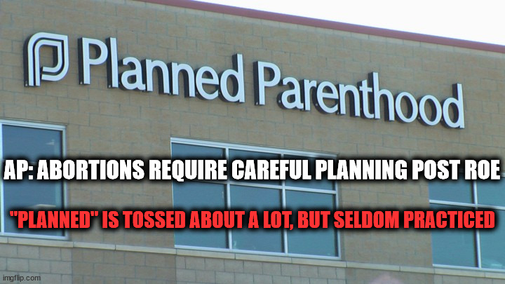 Pactice What You Preach | AP: ABORTIONS REQUIRE CAREFUL PLANNING POST ROE; "PLANNED" IS TOSSED ABOUT A LOT, BUT SELDOM PRACTICED | image tagged in planned abortionhood,abortion | made w/ Imgflip meme maker