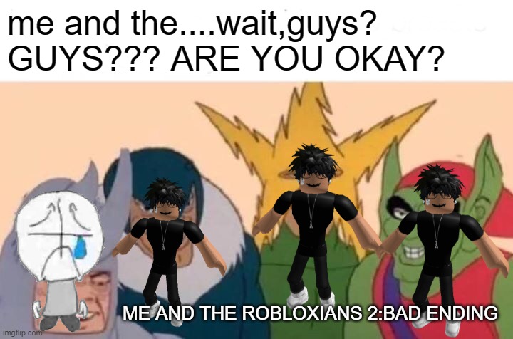 Me And The Boys |  me and the....wait,guys?
GUYS??? ARE YOU OKAY? ME AND THE ROBLOXIANS 2:BAD ENDING | image tagged in memes,me and the boys | made w/ Imgflip meme maker