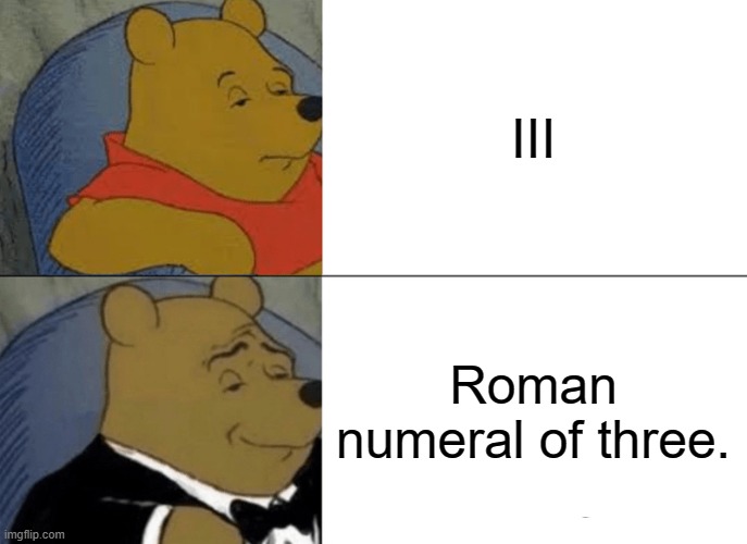 Tuxedo Winnie The Pooh Meme | III; Roman numeral of three. | image tagged in memes,tuxedo winnie the pooh | made w/ Imgflip meme maker