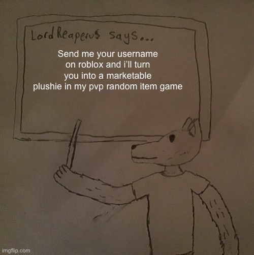 You will appear in the gamestop in the mall map | Send me your username on roblox and i’ll turn you into a marketable plushie in my pvp random item game | image tagged in lordreaperus says | made w/ Imgflip meme maker