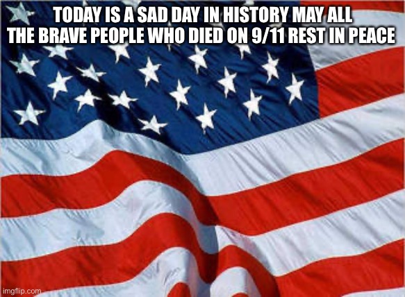 USA Flag | TODAY IS A SAD DAY IN HISTORY MAY ALL THE BRAVE PEOPLE WHO DIED ON 9/11 REST IN PEACE | image tagged in usa flag | made w/ Imgflip meme maker