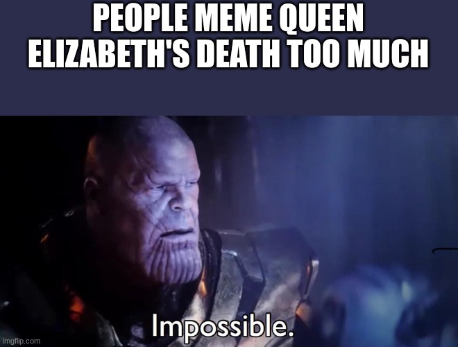 Thanos Impossible | PEOPLE MEME QUEEN ELIZABETH'S DEATH TOO MUCH | image tagged in thanos impossible | made w/ Imgflip meme maker