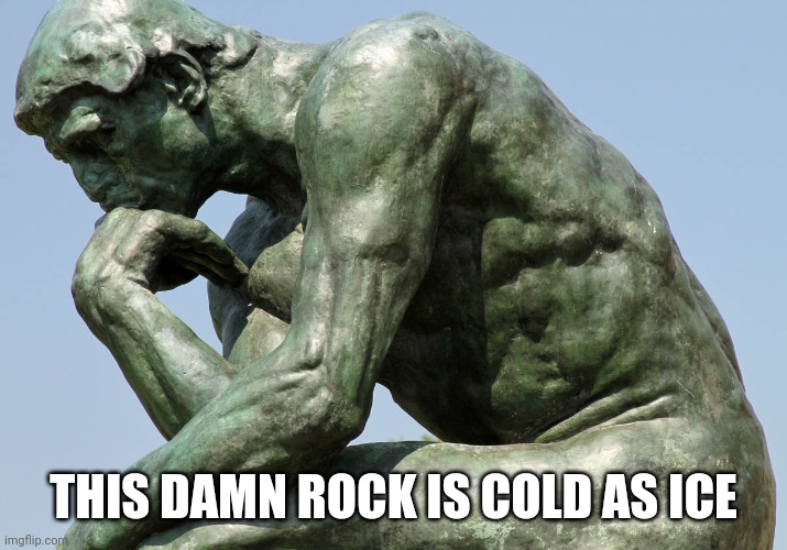 Rodin - The Thinker | THIS DAMN ROCK IS COLD AS ICE | image tagged in rodin - the thinker | made w/ Imgflip meme maker