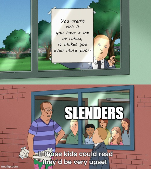 If those kids could read they'd be very upset | You aren't rich if you have a lot of robux, it makes you even more poor. SLENDERS | image tagged in if those kids could read they'd be very upset | made w/ Imgflip meme maker