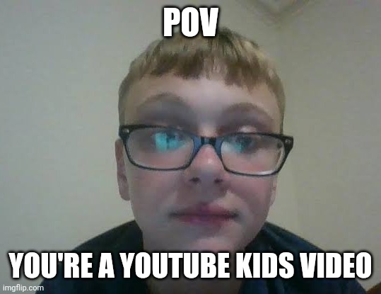 POV; YOU'RE A YOUTUBE KIDS VIDEO | made w/ Imgflip meme maker
