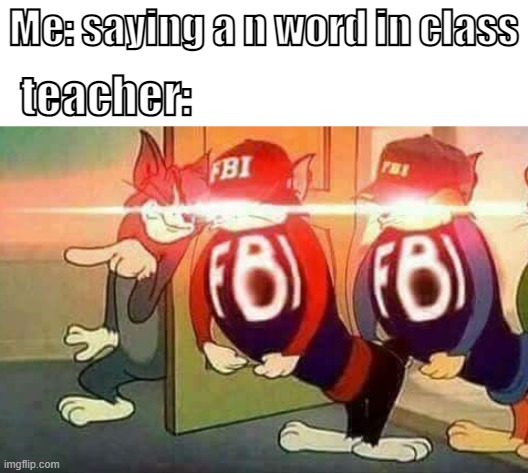 fbi in class | Me: saying a n word in class; teacher: | image tagged in fbi goons | made w/ Imgflip meme maker