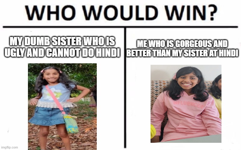 Who Would Win? | MY DUMB SISTER WHO IS UGLY AND CANNOT DO HINDI; ME WHO IS GORGEOUS AND BETTER THAN MY SISTER AT HINDI | image tagged in memes,who would win | made w/ Imgflip meme maker