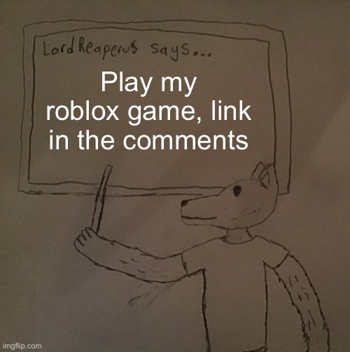 Still making the thumbnail and logo though | Play my roblox game, link in the comments | image tagged in lordreaperus says | made w/ Imgflip meme maker