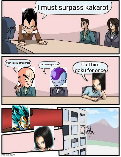 Boardroom Meeting Suggestion | I must surpass kakarot; Well you could train more; Use the dragon balls; Call him goku for once | image tagged in memes,boardroom meeting suggestion | made w/ Imgflip meme maker