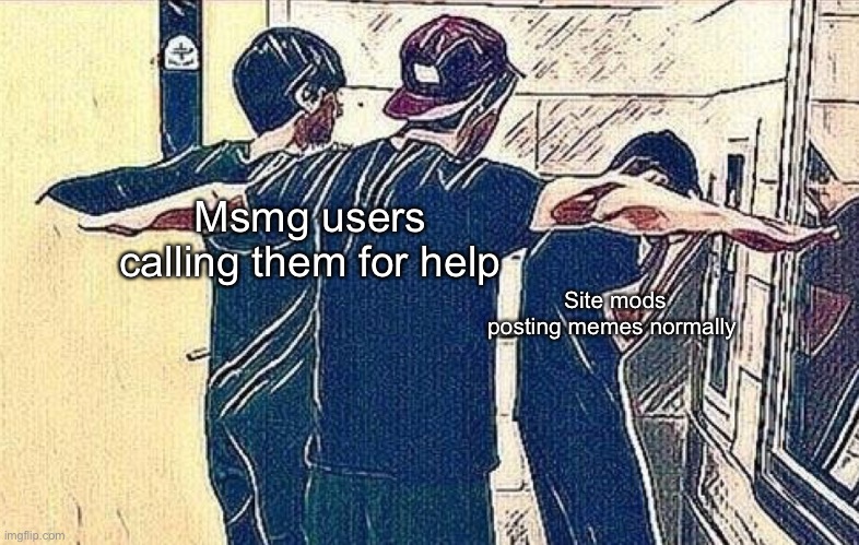 T Pose Dominance | Msmg users calling them for help; Site mods posting memes normally | image tagged in t pose dominance | made w/ Imgflip meme maker