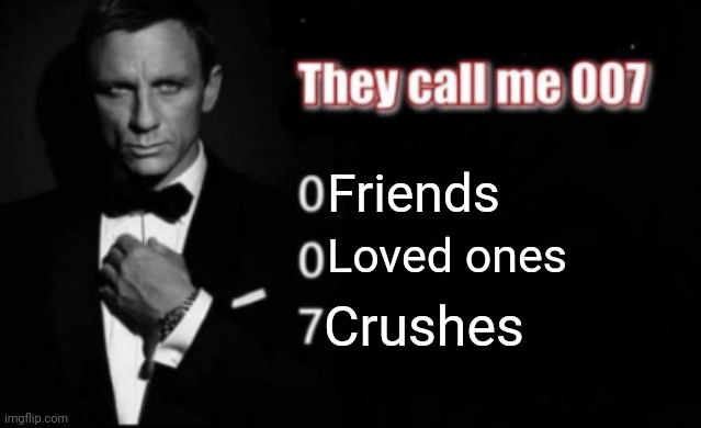 They call me 007 | Friends; Loved ones; Crushes | image tagged in they call me 007 | made w/ Imgflip meme maker