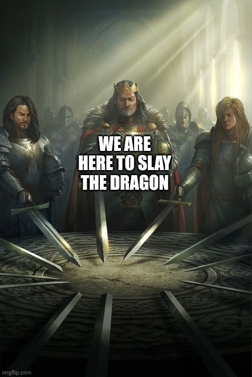 Knights of the Round Table | WE ARE HERE TO SLAY THE DRAGON | image tagged in knights of the round table | made w/ Imgflip meme maker