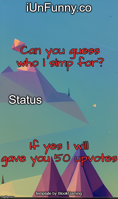 Check my posts maybe they will give you some hints | Can you guess who i simp for? If yes i will gave you 50 upvotes | image tagged in unfunny's template by kingolly | made w/ Imgflip meme maker