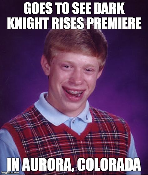 Bad Luck Brian | GOES TO SEE DARK KNIGHT RISES PREMIERE  IN AURORA, COLORADA | image tagged in memes,bad luck brian | made w/ Imgflip meme maker