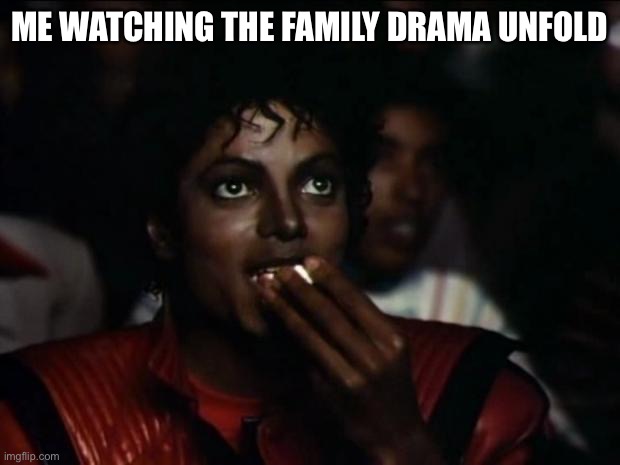 Watching The Family Drama | ME WATCHING THE FAMILY DRAMA UNFOLD | image tagged in memes,michael jackson popcorn,family life,drama,watching | made w/ Imgflip meme maker