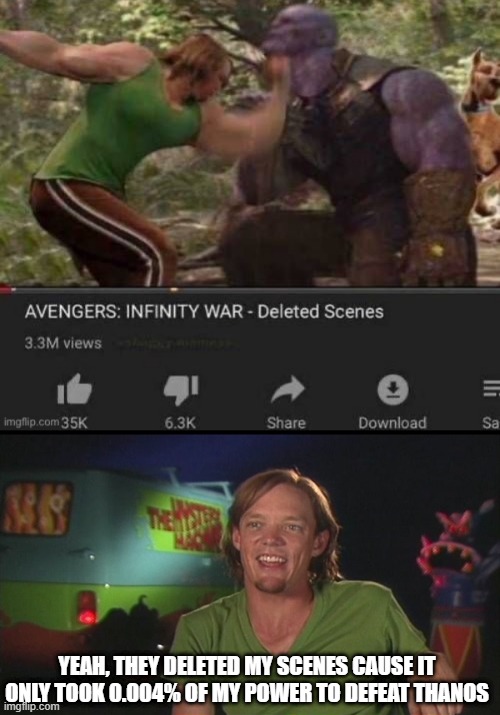 Easy Victory | YEAH, THEY DELETED MY SCENES CAUSE IT ONLY TOOK 0.004% OF MY POWER TO DEFEAT THANOS | image tagged in shaggy cast | made w/ Imgflip meme maker