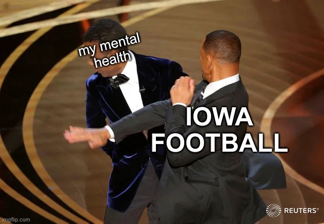I’m a masochist. | my mental health; IOWA FOOTBALL | image tagged in will smith punching chris rock,iowa,college football | made w/ Imgflip meme maker