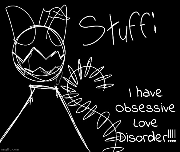 I have Obsessive Love Disorder!!!! | image tagged in apl | made w/ Imgflip meme maker