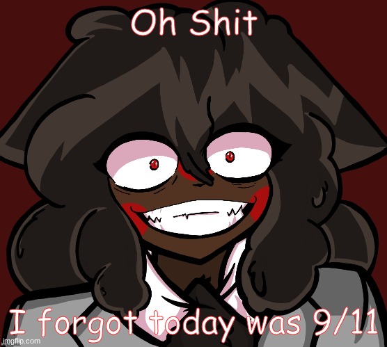 I think it's 21 years since it happened???? Idk- | Oh Shit; I forgot today was 9/11 | image tagged in markov zizi | made w/ Imgflip meme maker