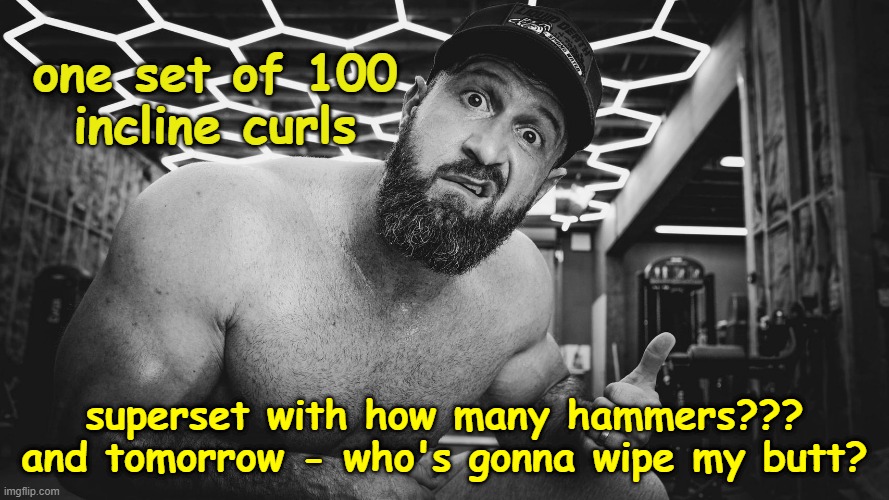 workout surprise |  one set of 100
incline curls; superset with how many hammers???
and tomorrow - who's gonna wipe my butt? | image tagged in workout,bodybuilding,surprise | made w/ Imgflip meme maker